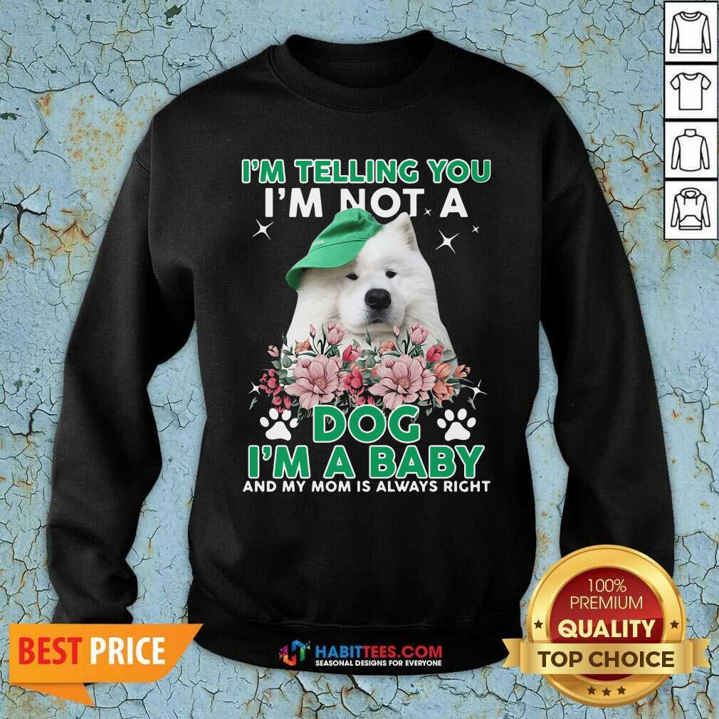 samoyed-dog-im-telling-you-im-not-a-dog-im-a-baby-and-my-mom-is-always-right-sweatshirt.jpg