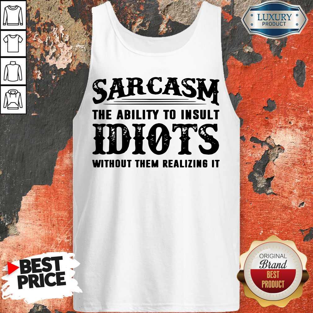 Sarcasm The Ability To Insult Idiots Without Them Realizing It Shirt
