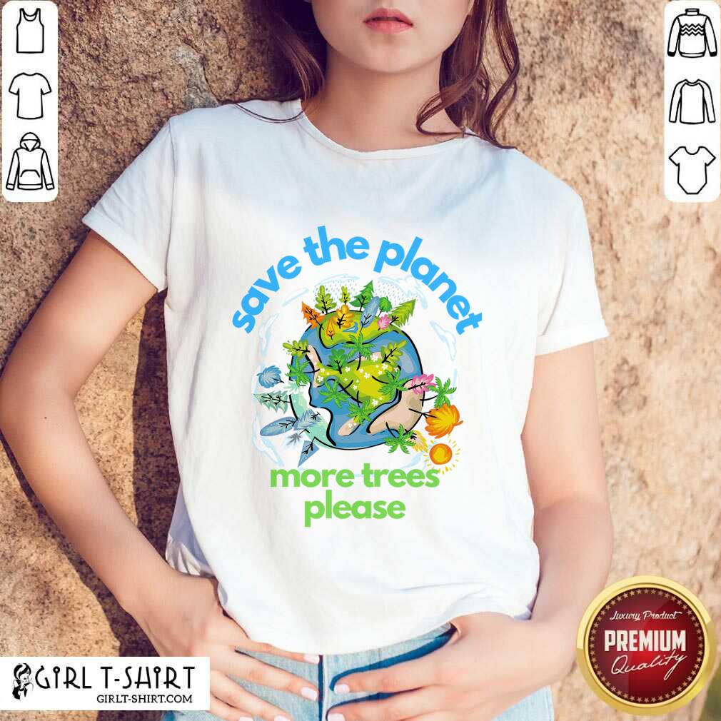 Save The Planet More Trees Please Earth Day Shirt