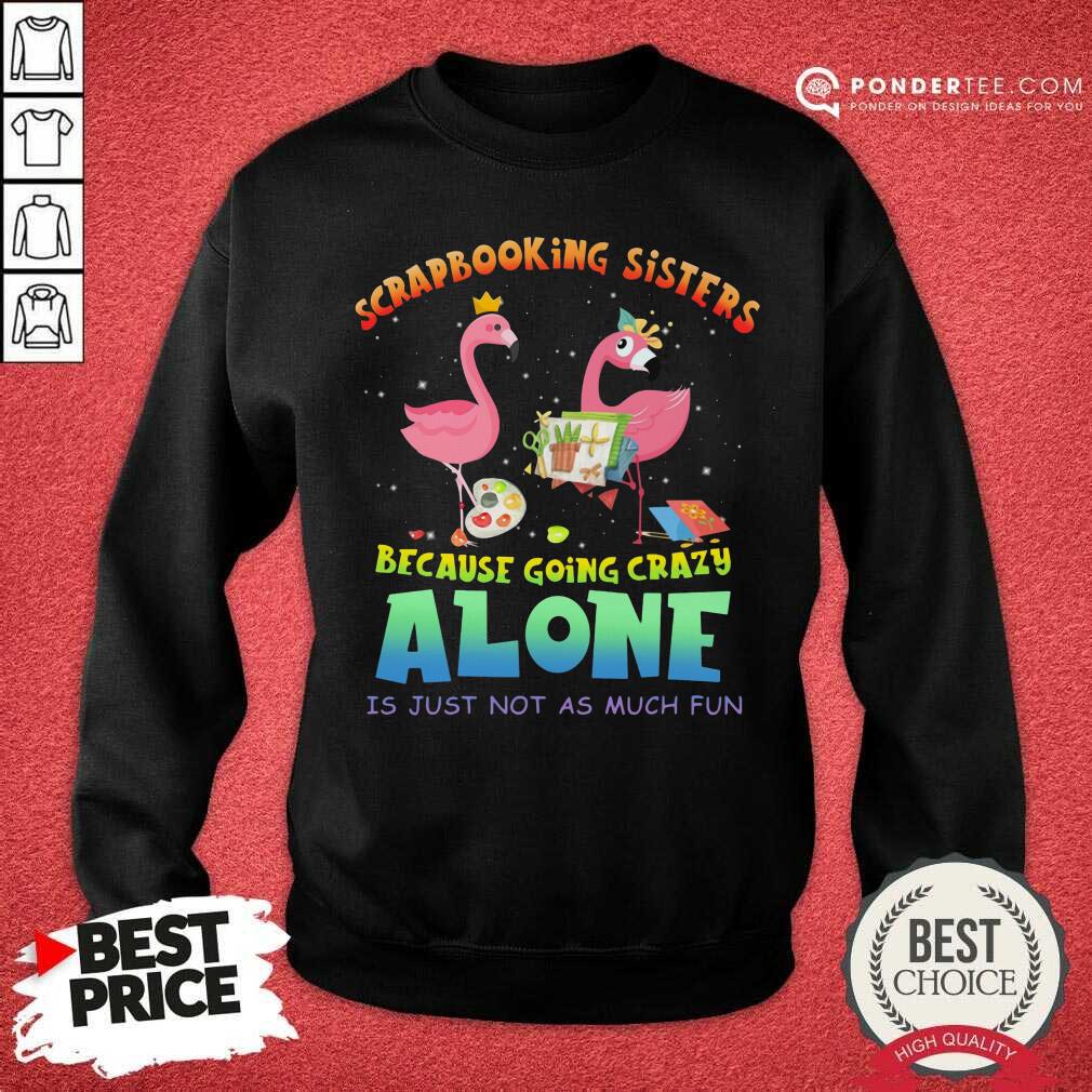 Scrapbooking Sisters Because Going Crazy Alone Shirt