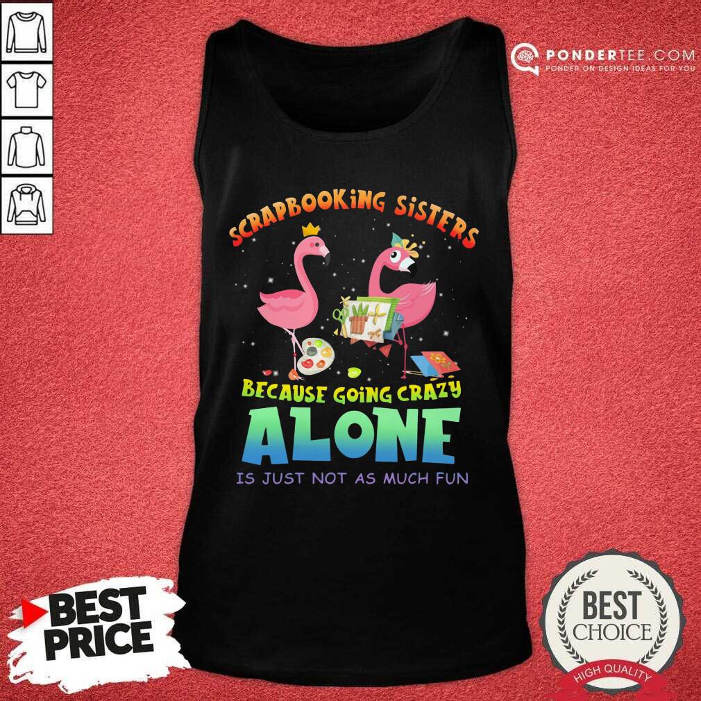 Scrapbooking Sisters Because Going Crazy Alone Shirt