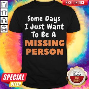 Nice Some Days I Just Want To Be A Missing Person Shirt