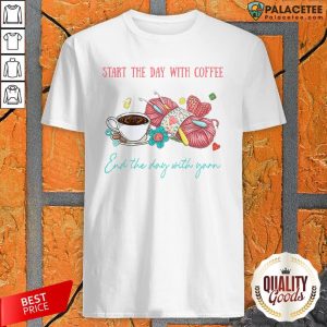 Crochet Start The Day With Coffee End The Day With Yarn Shirt