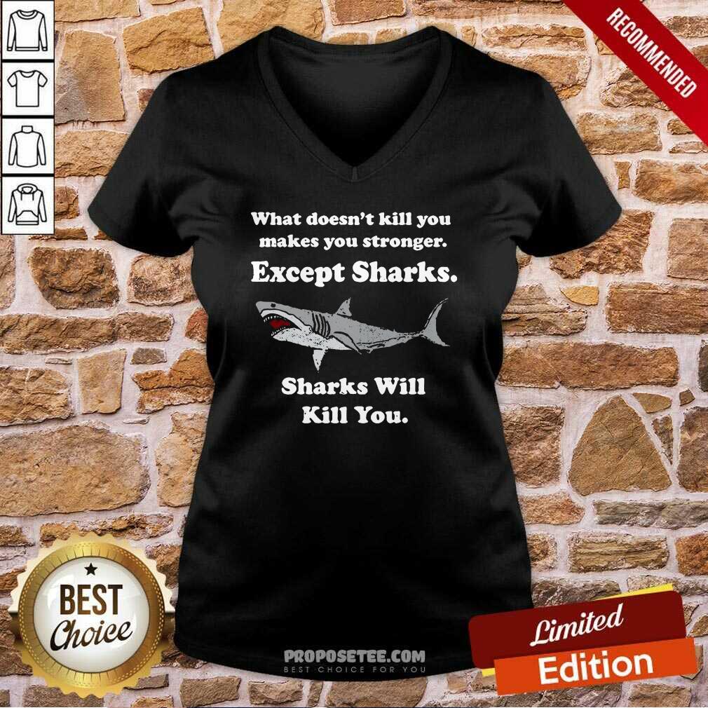 sharks-will-kill-you-what-doesnt-kill-you-makes-you-stronger-except-sharks-v-neck.jpg