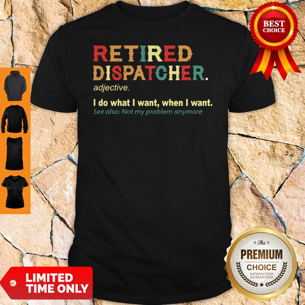 Funny Retired Dispatcher Adjective I Do What I Want When I Want Shirt