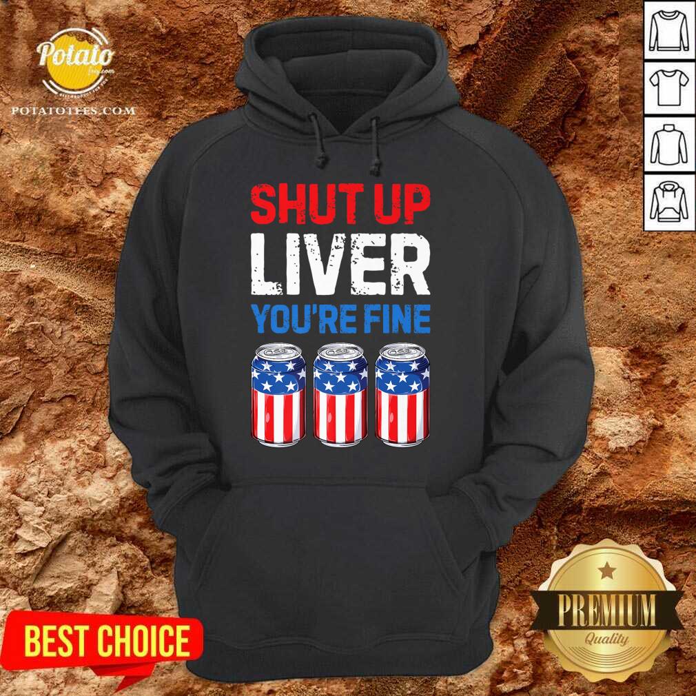 Shut Up Liver You're Fine 4th Of July Shirt