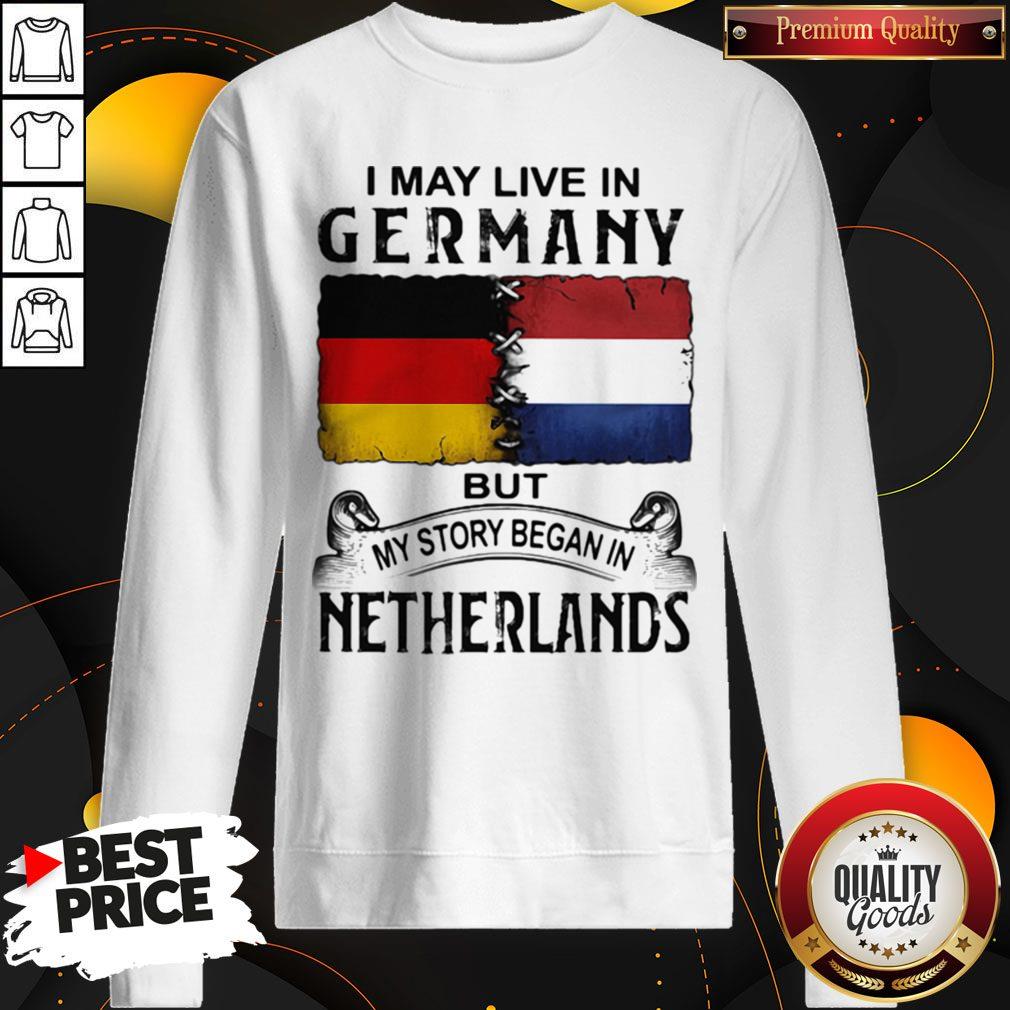 I May Live In GERMANY But My Story Began In NETHERLANDS Shirt