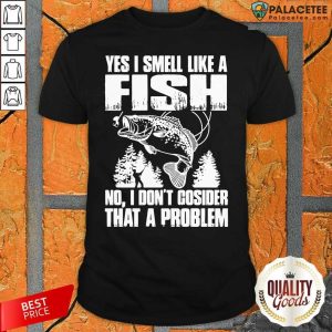 Nice Yes I Smell Like A Fish No I Don’t Cosider That A Problem Shirt