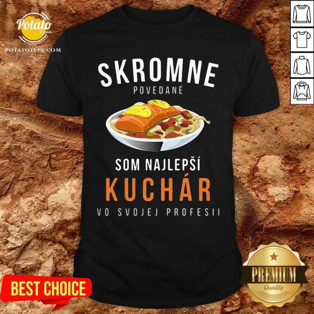 Skromne Povedane Som Najlepsi Kuchar Vo Svojej Profesii Shirt