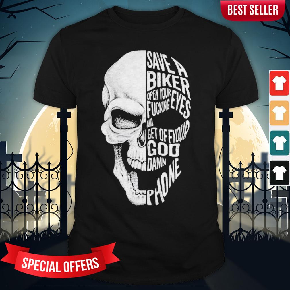 Skull Save A Biker Open Your Fucking Eyes And Feet Of Your Goddamn Phone Shirt