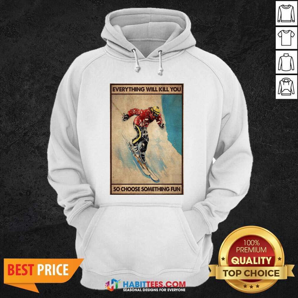 Snowboarding Everything Will Kill So Choose Something Fun Shirt