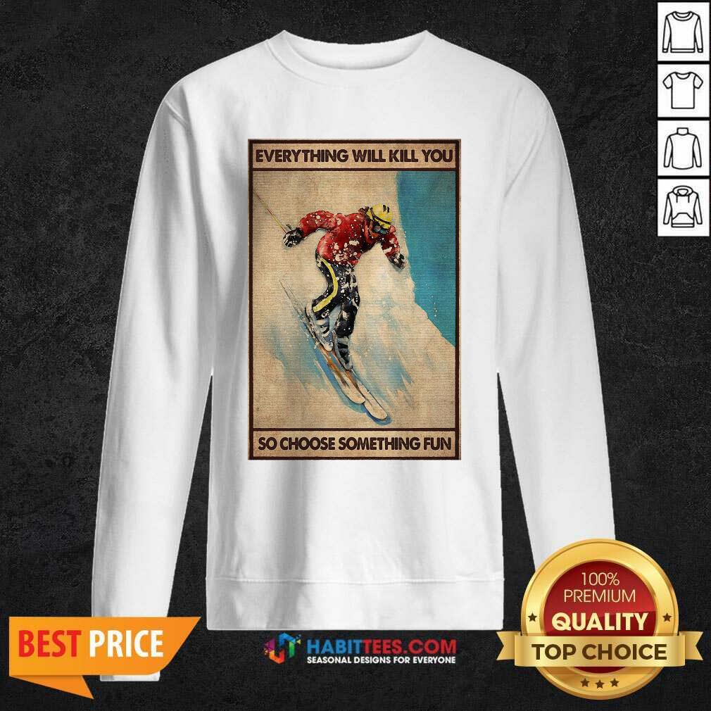Snowboarding Everything Will Kill So Choose Something Fun Shirt