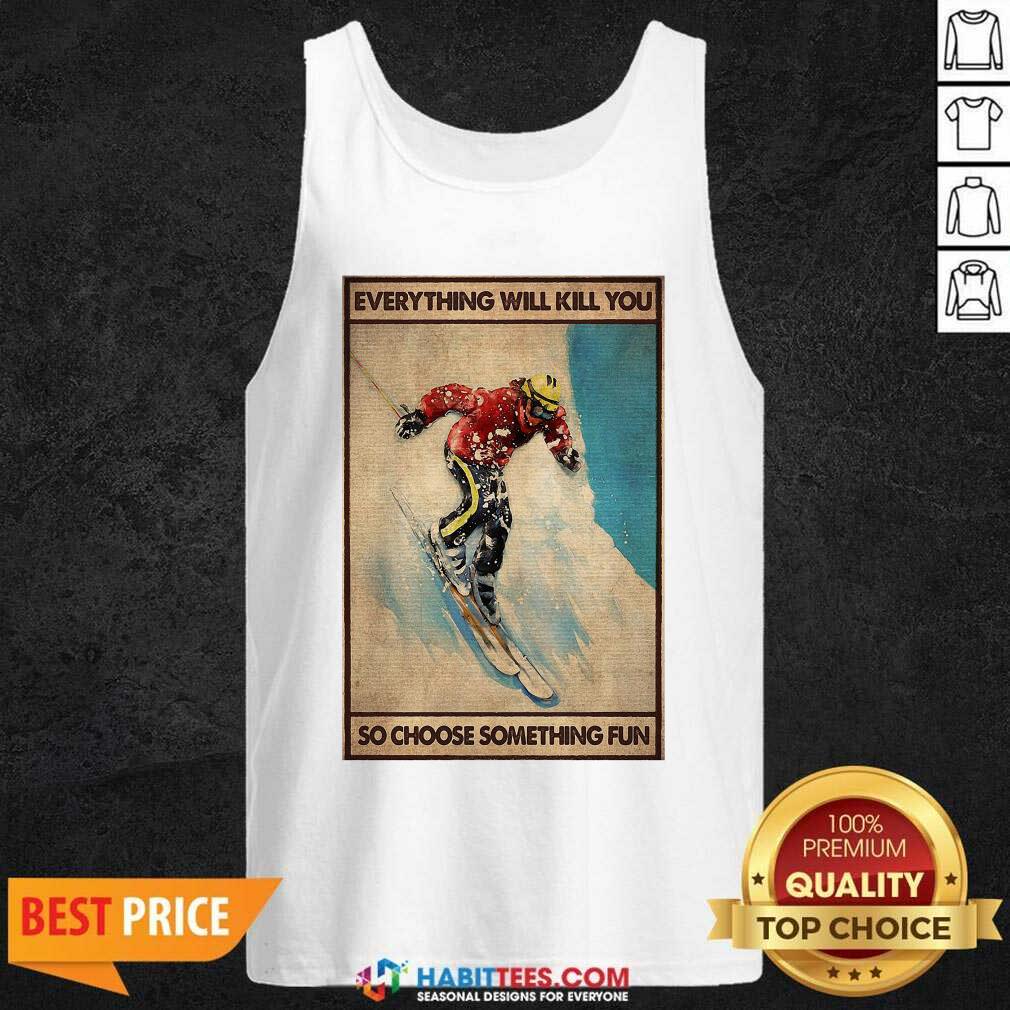 Snowboarding Everything Will Kill So Choose Something Fun Shirt