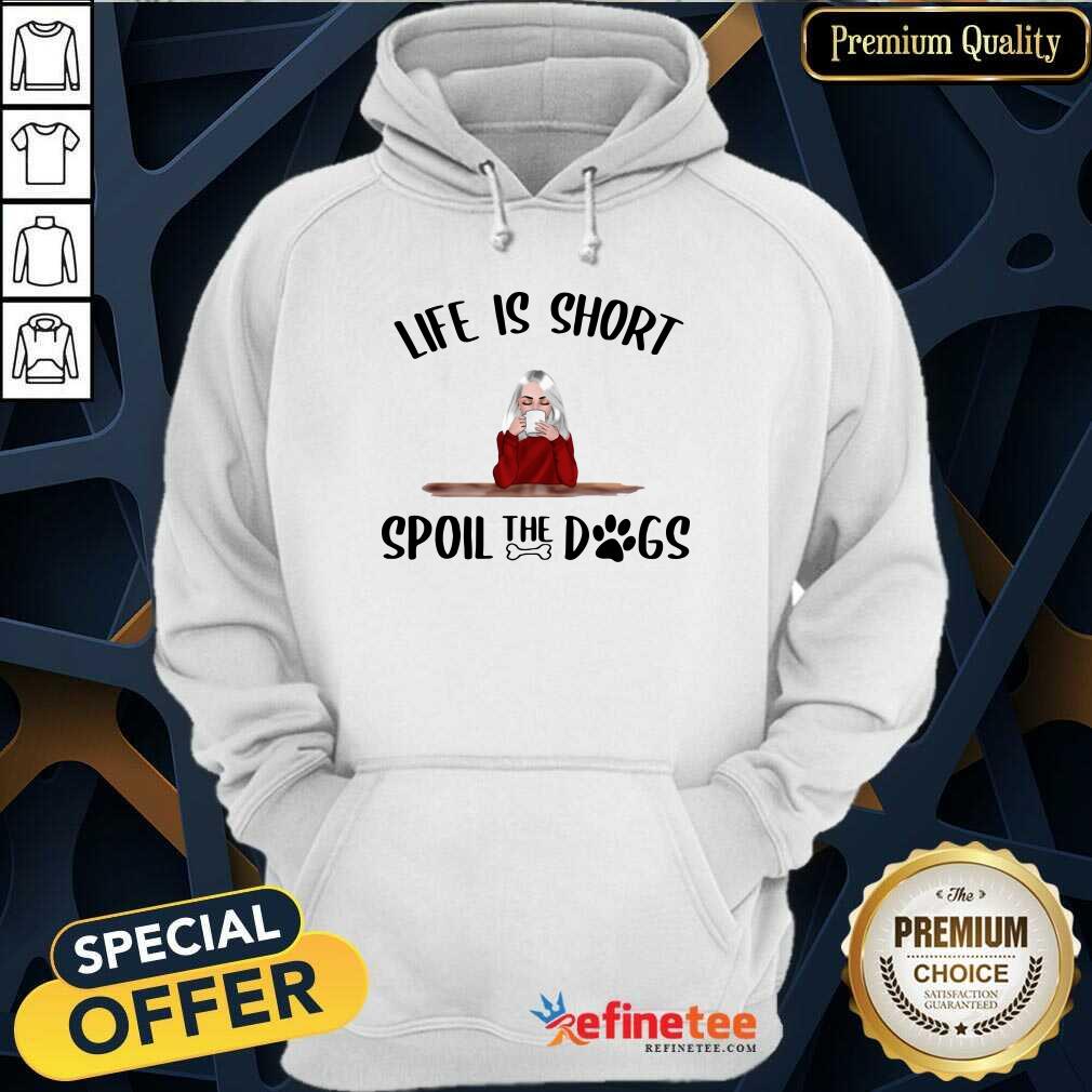 So Beautiful Life Is Short Spoil The Dogs Shirt