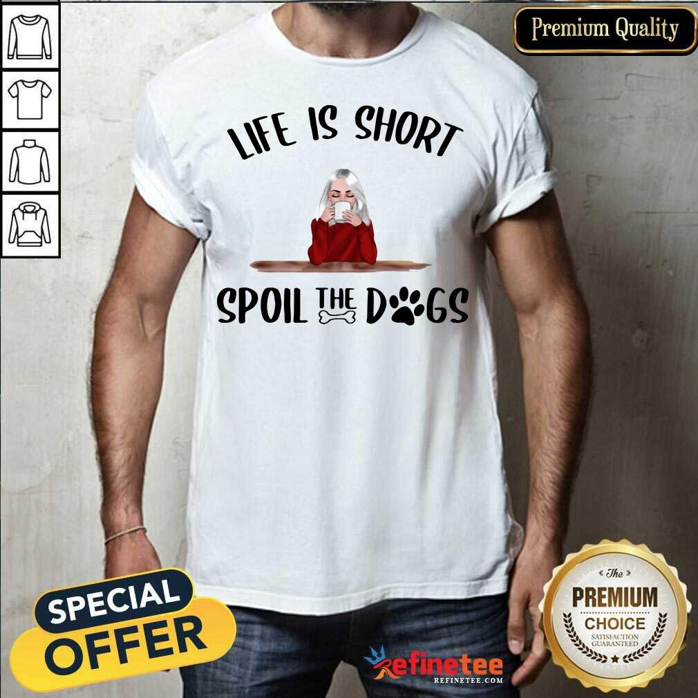 So Beautiful Life Is Short Spoil The Dogs Shirt