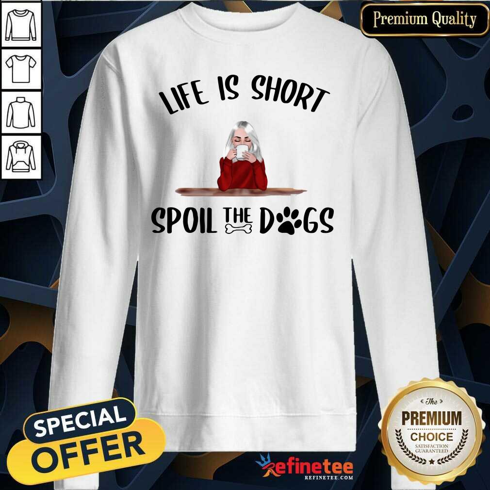 So Beautiful Life Is Short Spoil The Dogs Shirt