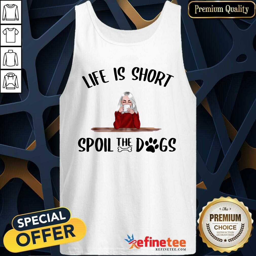 So Beautiful Life Is Short Spoil The Dogs Shirt