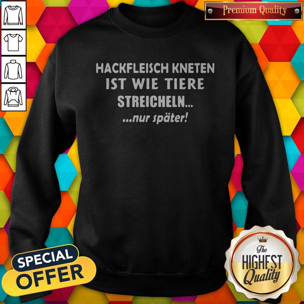 So Hackfleisch Kneten Ist Wie Tiere Streicheln Nur Später Shirt