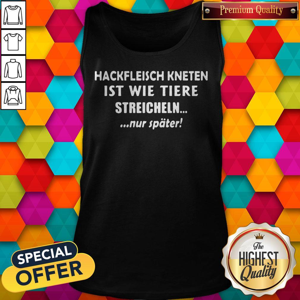 So Hackfleisch Kneten Ist Wie Tiere Streicheln Nur Später Shirt