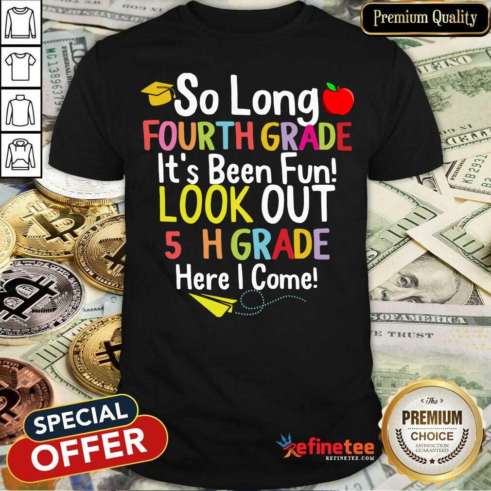 So Long Fourth Grade It’s Been Fun Look Out 5Th Grade Here I Come Shirt