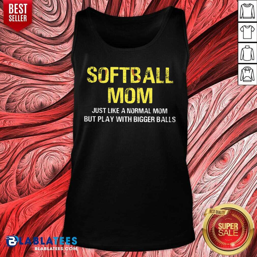 Softball Mom Just Like A Normal Mom But Play With Bigger Balls Shirt