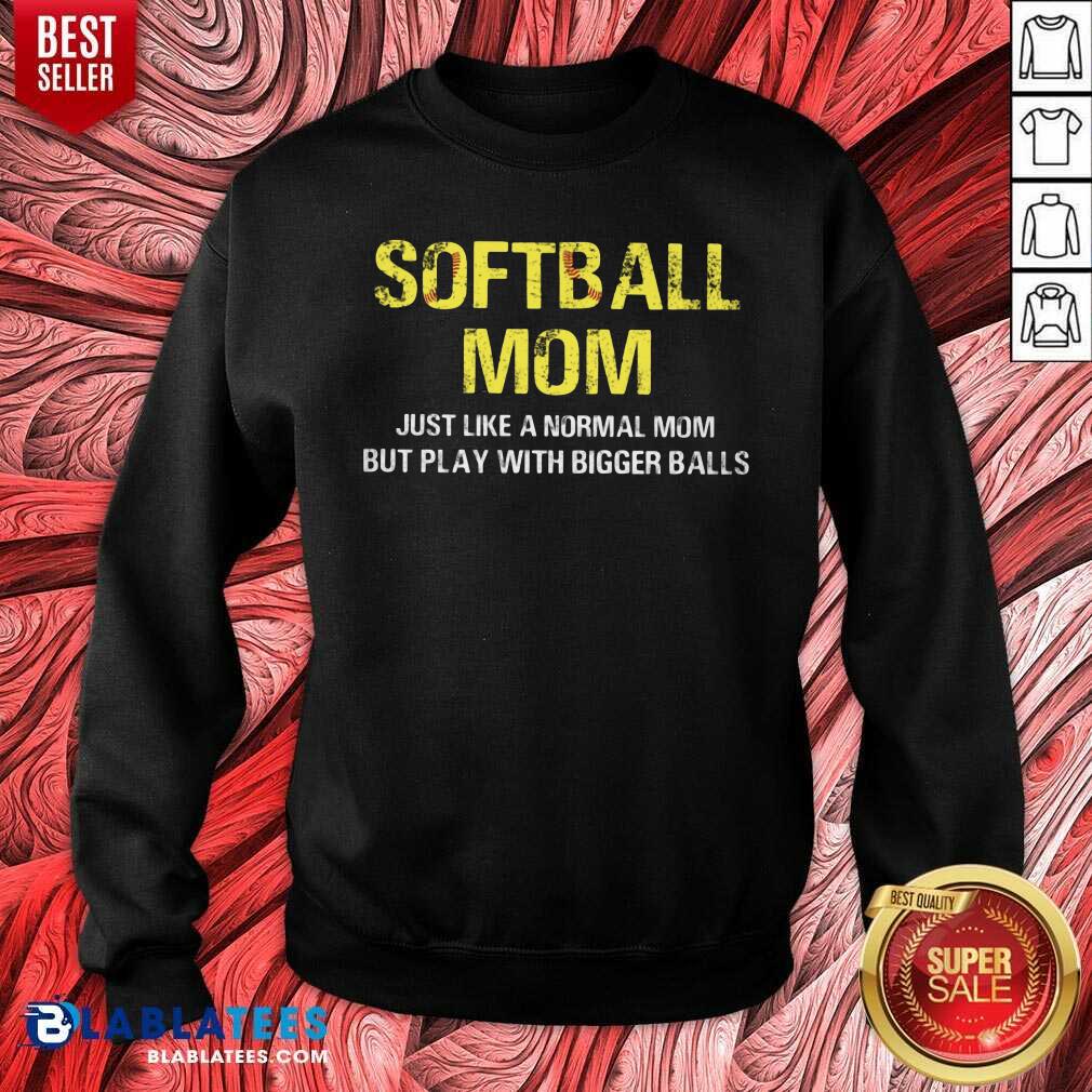 Softball Mom Just Like A Normal Mom But Play With Bigger Balls Shirt