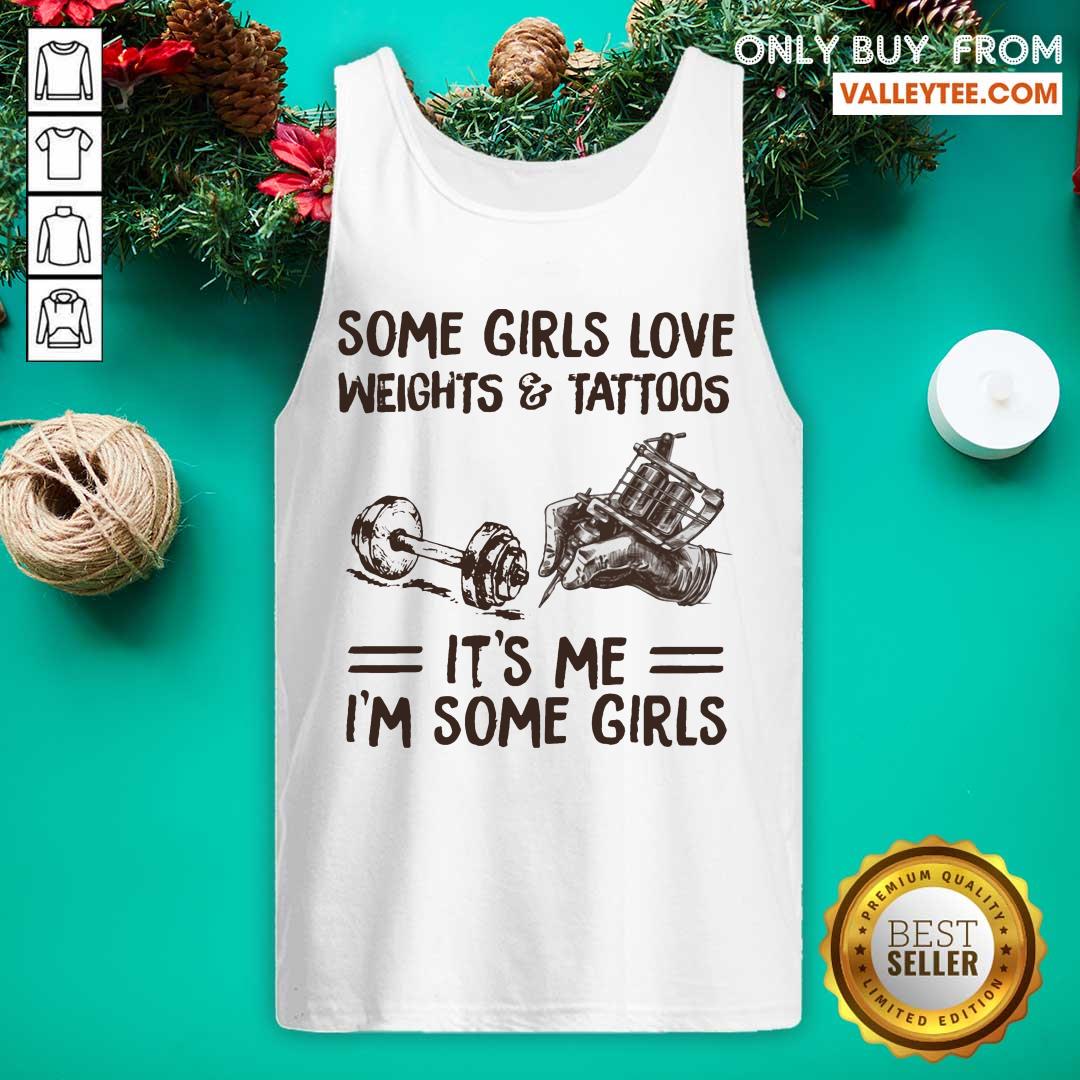 Some Girls Love Weights And Tattoos Its Me Im Some Girls Shirt