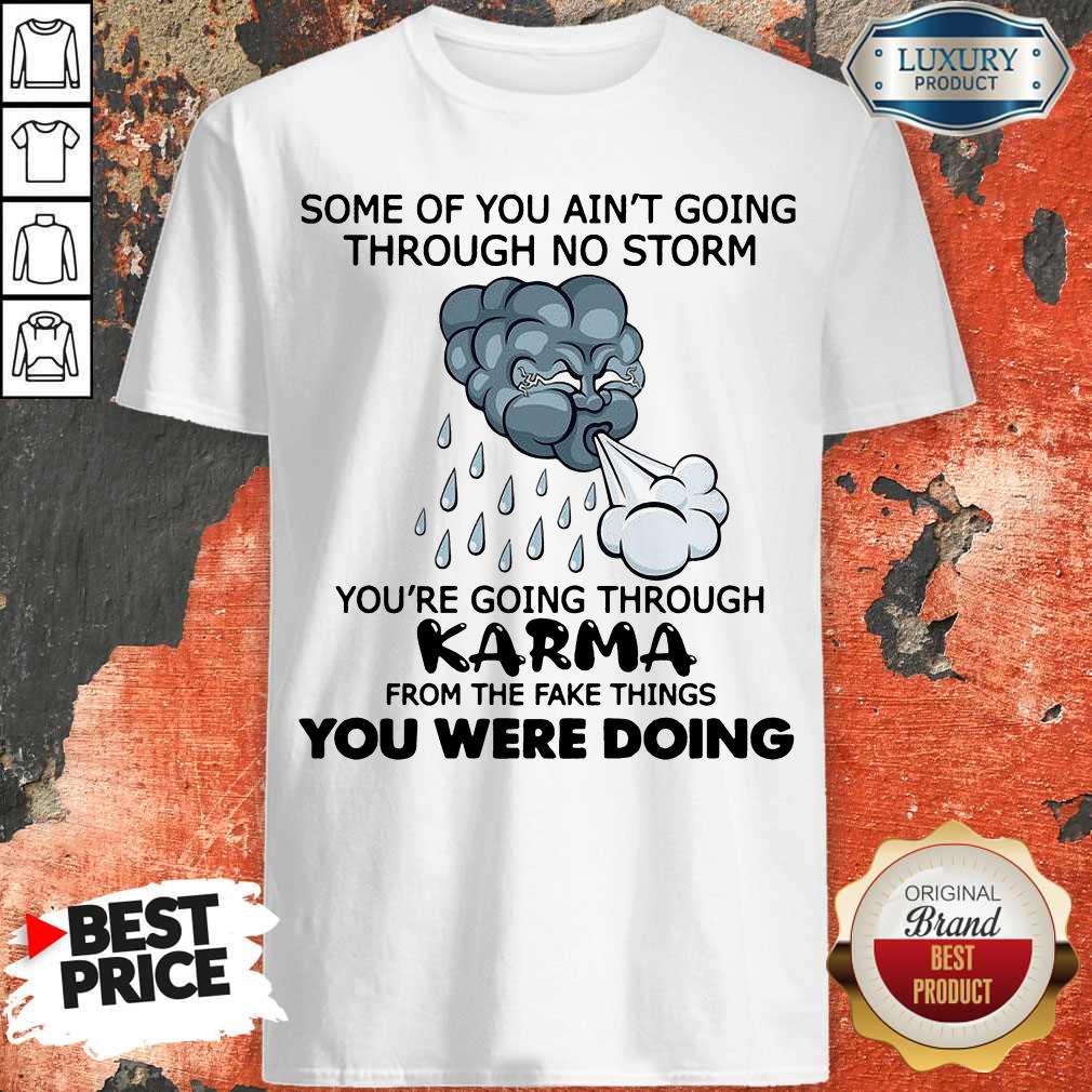 some-of-you-aint-going-through-no-storm-youre-going-through-karma-from-the-fake-shirt.jpg