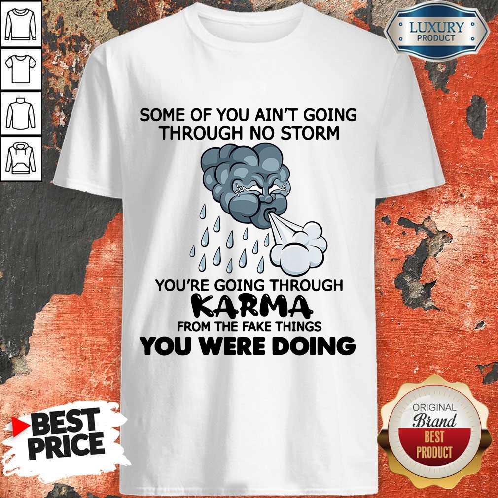 some-of-you-aint-going-through-no-storm-youre-going-through-karma-from-the-fake-things-you-were-doing-shirt.jpg