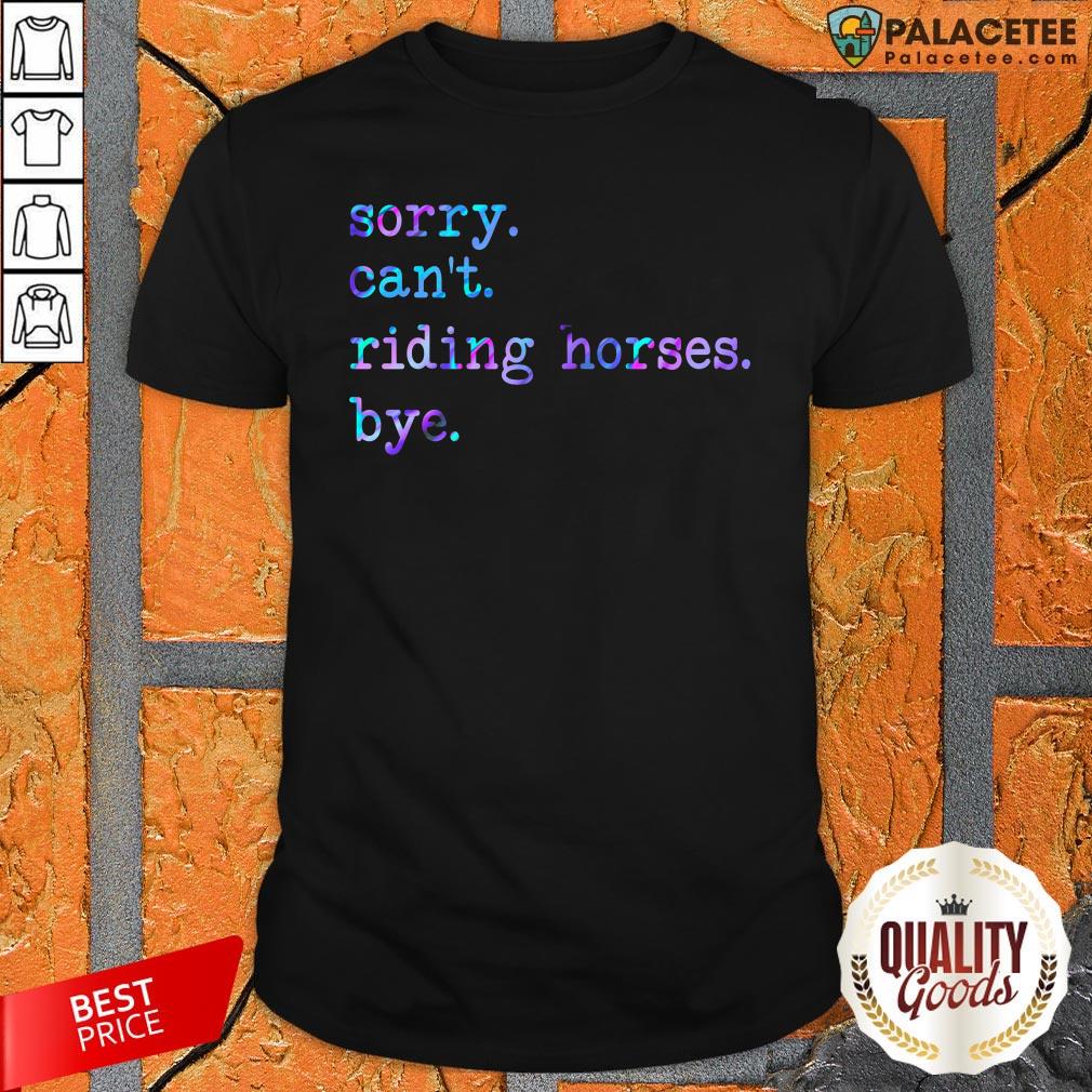 Sorry Can’t Riding Horses Bye Shirt