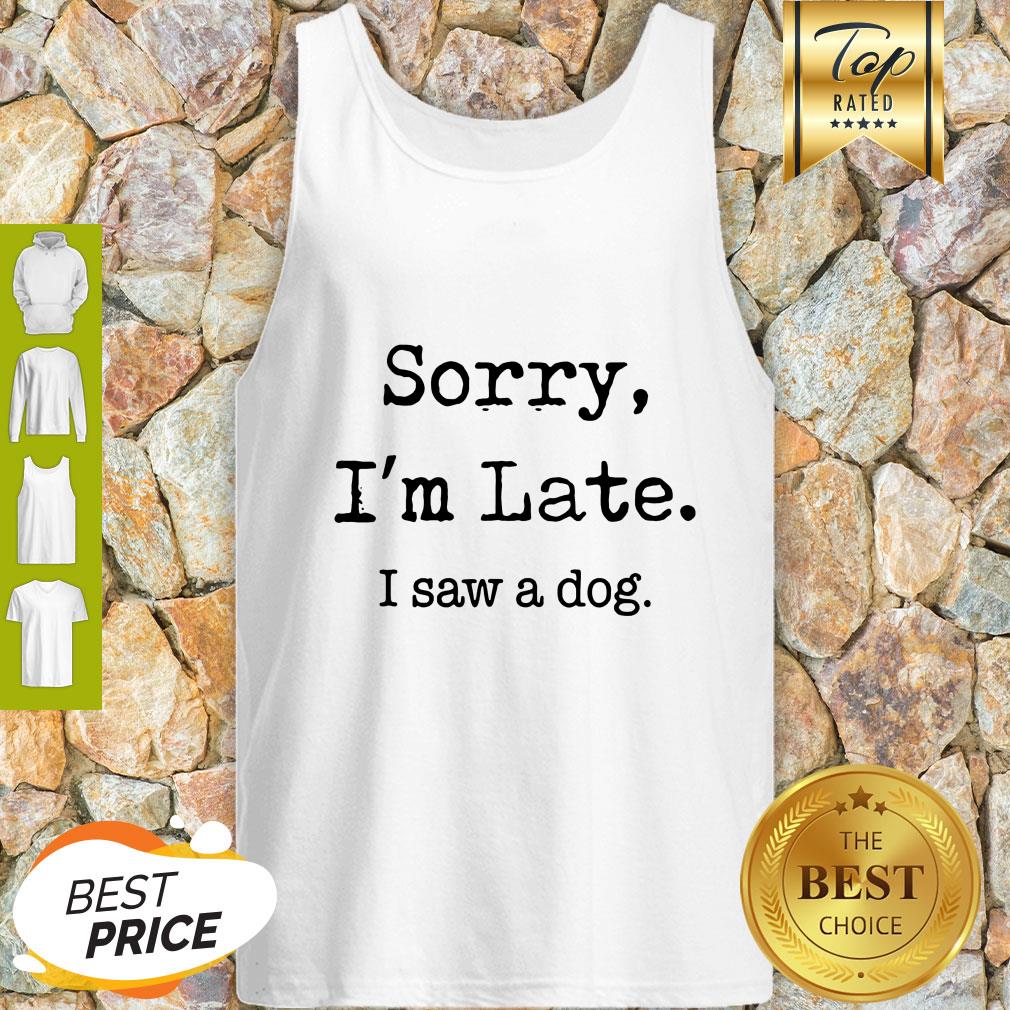 Sorry I'm Late I Saw A Dog Funny Dog Lovers Funny Shirt