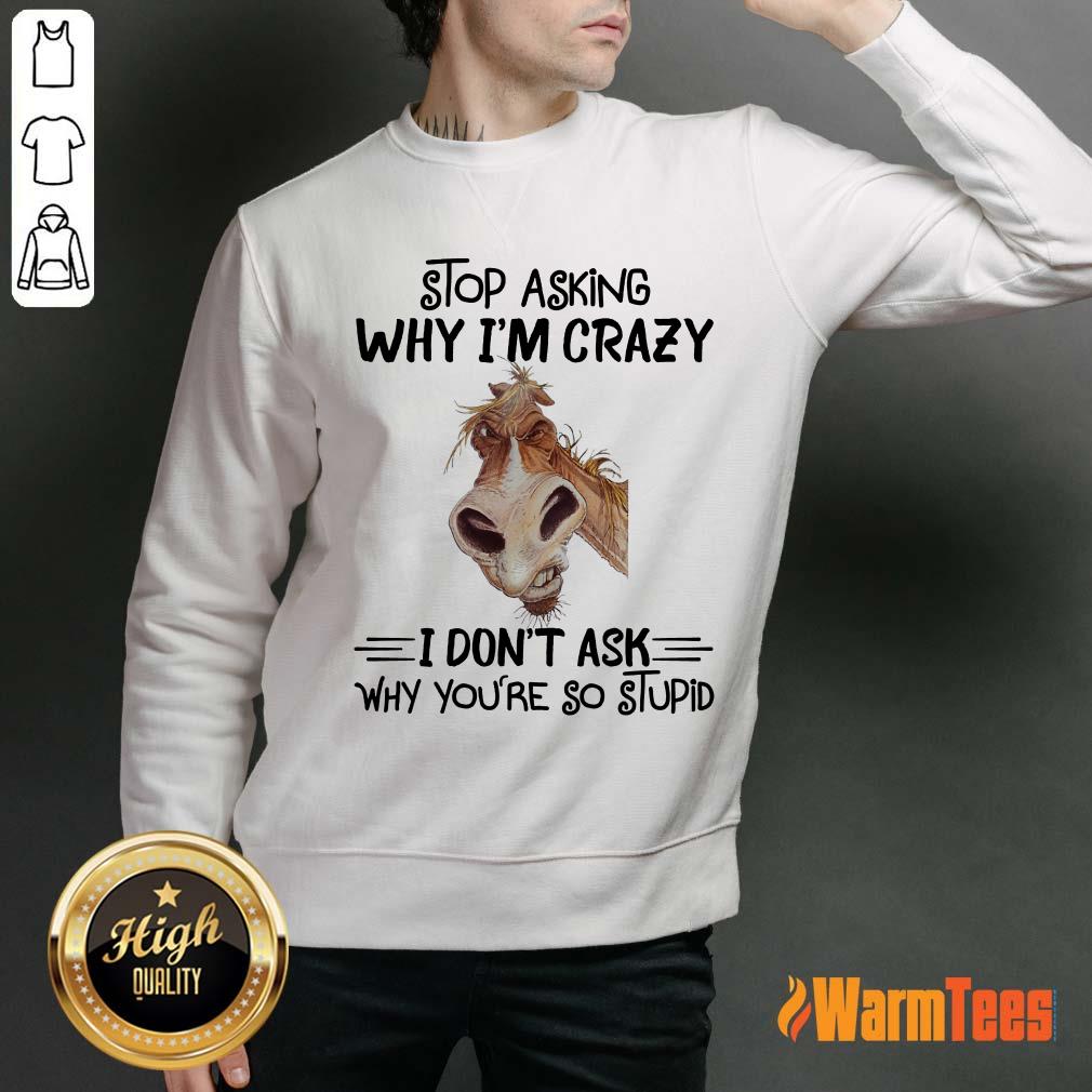 Stop Asking Why I'm Crazy Horse Shirt