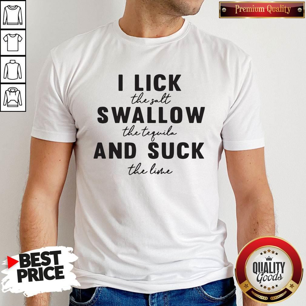 Stunning I Lick The Salt Swallow The Tequila And Suck The Line Shirt