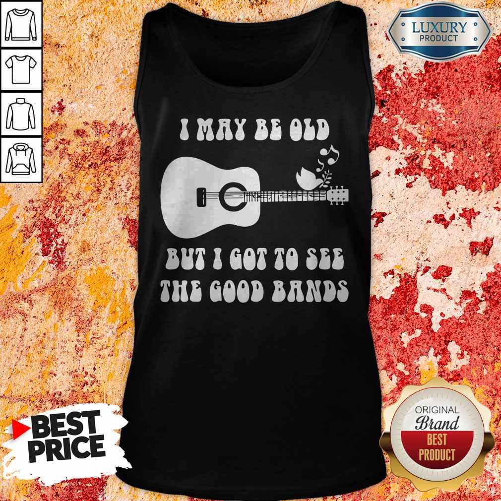 Stunning I May Be Old But I Got To See The Good Bands Shirt