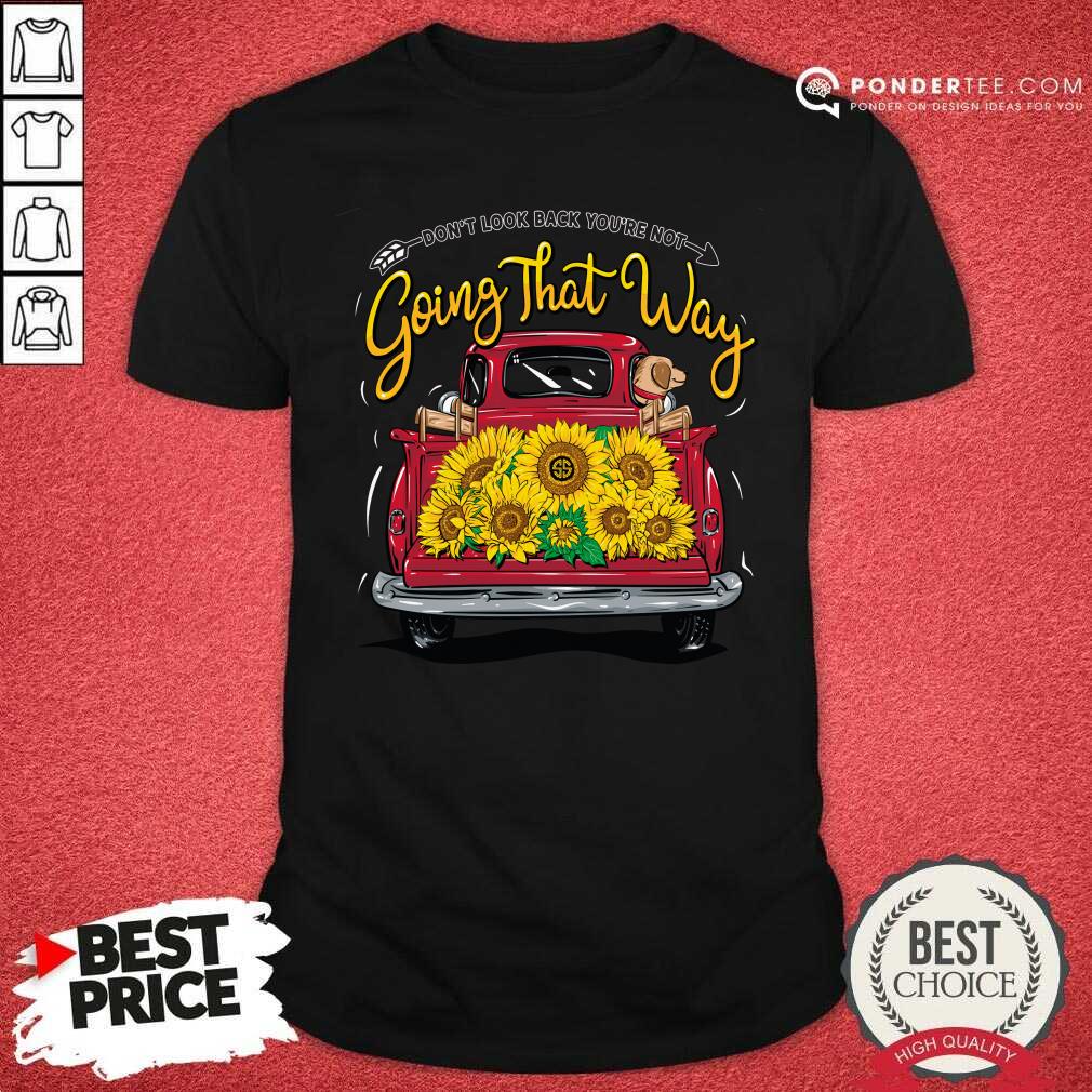 Sunflower Don't Look Back You're Not Going That Way Shirt