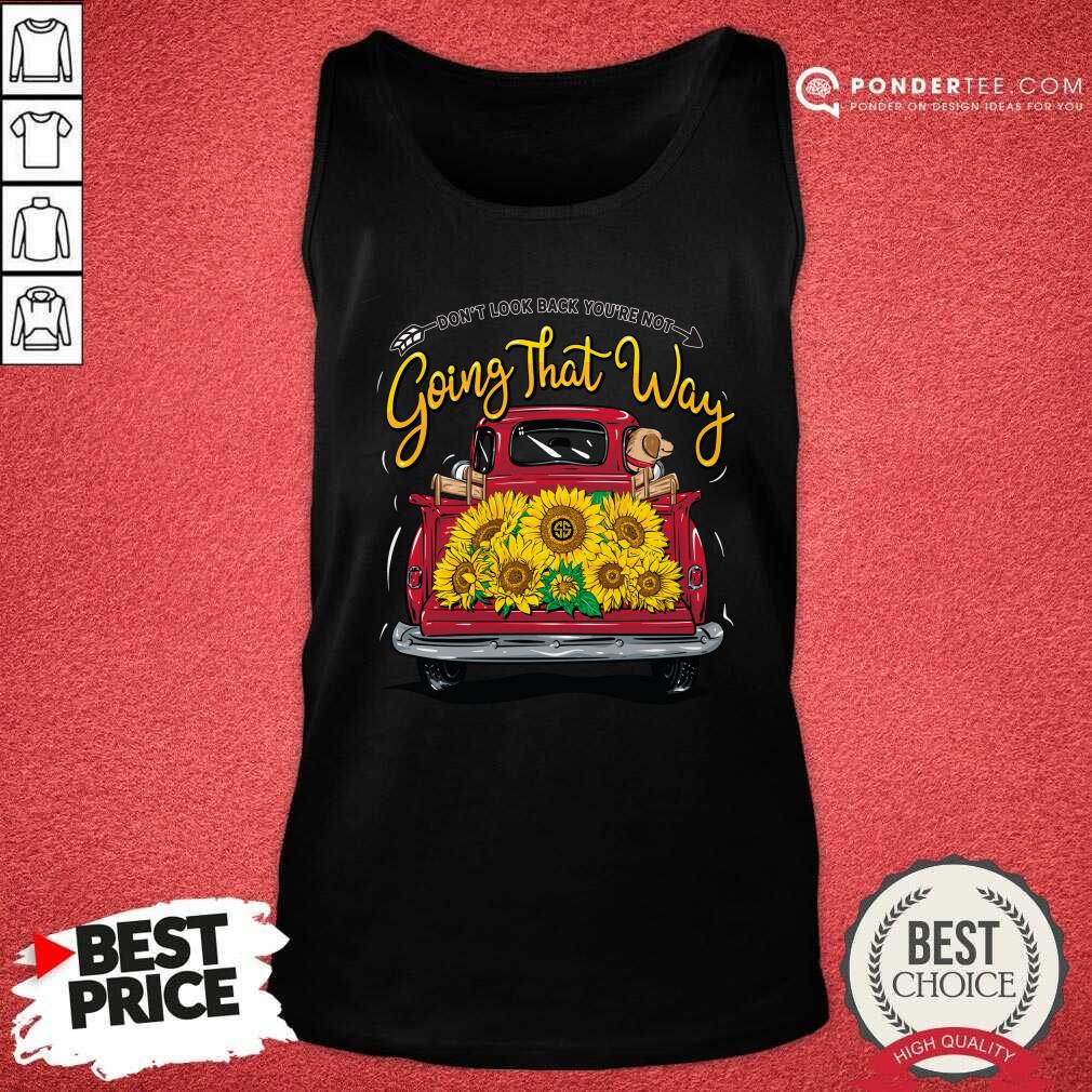 Sunflower Don't Look Back You're Not Going That Way Shirt