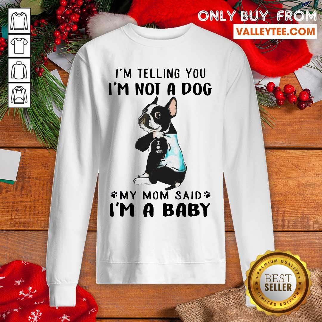 super-nice-boston-terrier-im-telling-you-im-not-a-dog-my-mom-said-im-a-baby-sweatshirt.jpg
