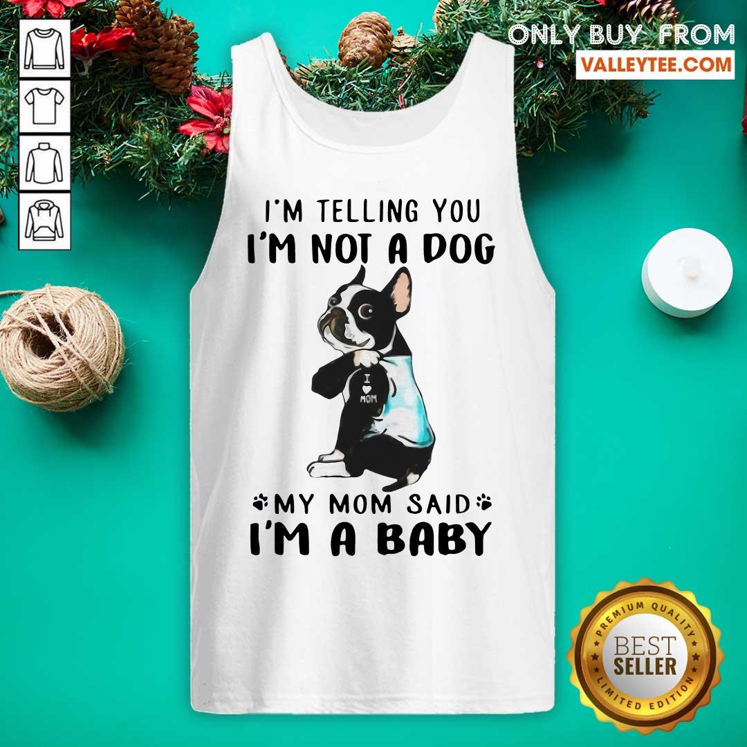 super-nice-boston-terrier-im-telling-you-im-not-a-dog-my-mom-said-im-a-baby-tank-top.jpg
