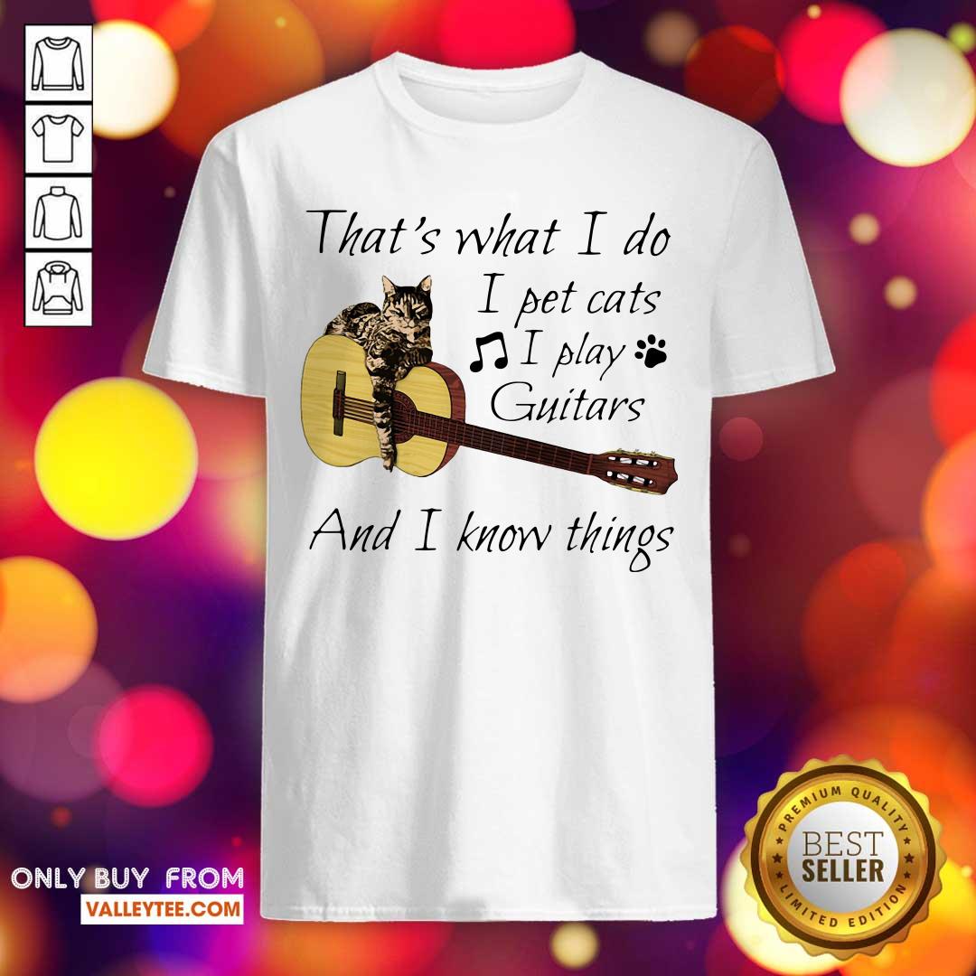 Super That’s What I Do I Pet Cats I Play Guitars And I Know Things Shirt