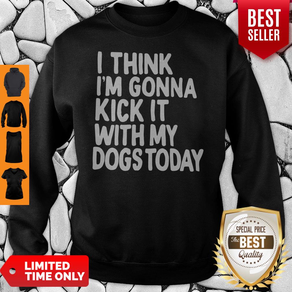 I Think I’m Gonna Kick It With My Dogs Today Shirt