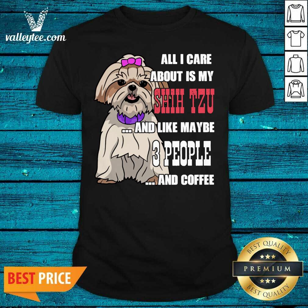 Sweet All I Care About Is My Shih Tzu And Like Maybe 3 People Shirt