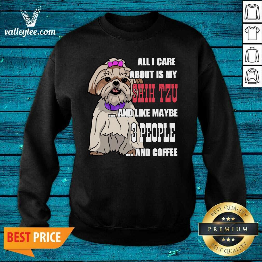 Sweet All I Care About Is My Shih Tzu And Like Maybe 3 People Shirt
