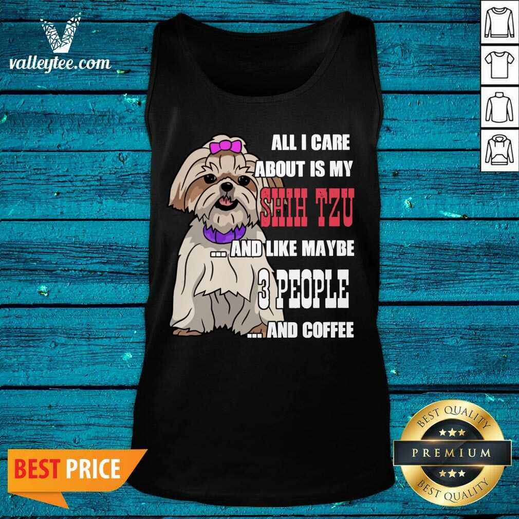 Sweet All I Care About Is My Shih Tzu And Like Maybe 3 People Shirt