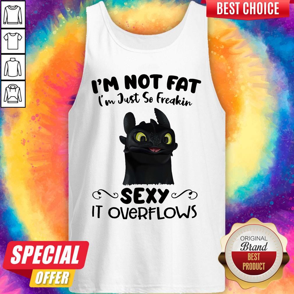 Sweet Im Not Fat Im Just So Freakin Sexy It Overflows Toothless Dragon Shirt