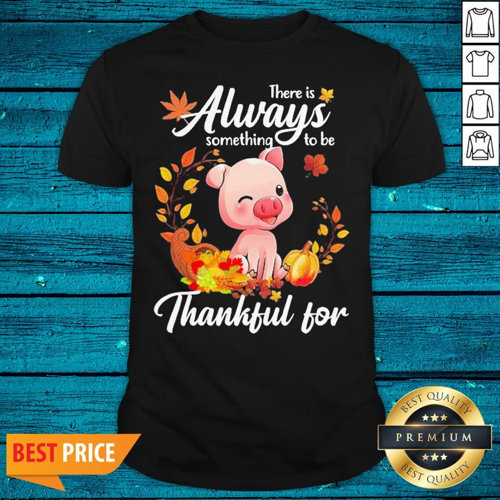 Sweet Pig There Is Always Something To Be Thankful For Shirt