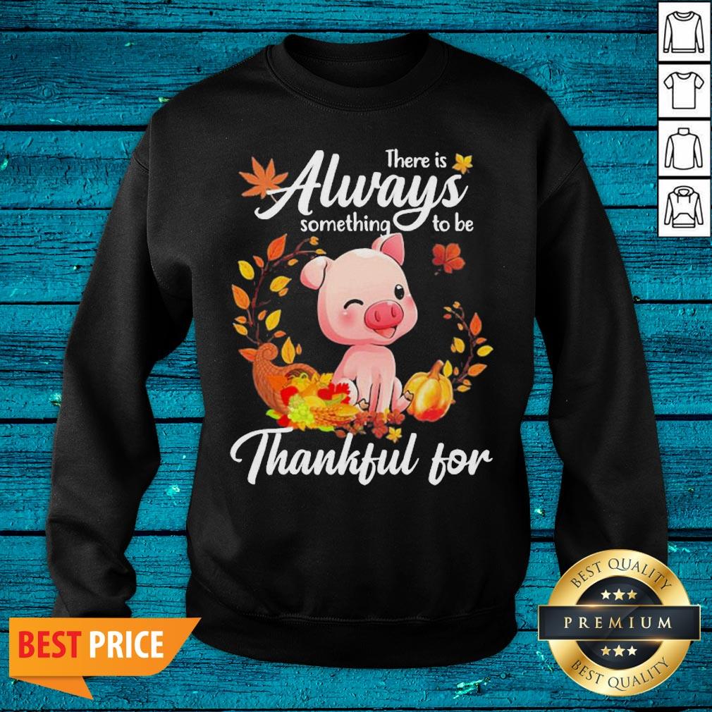 Sweet Pig There Is Always Something To Be Thankful For Shirt