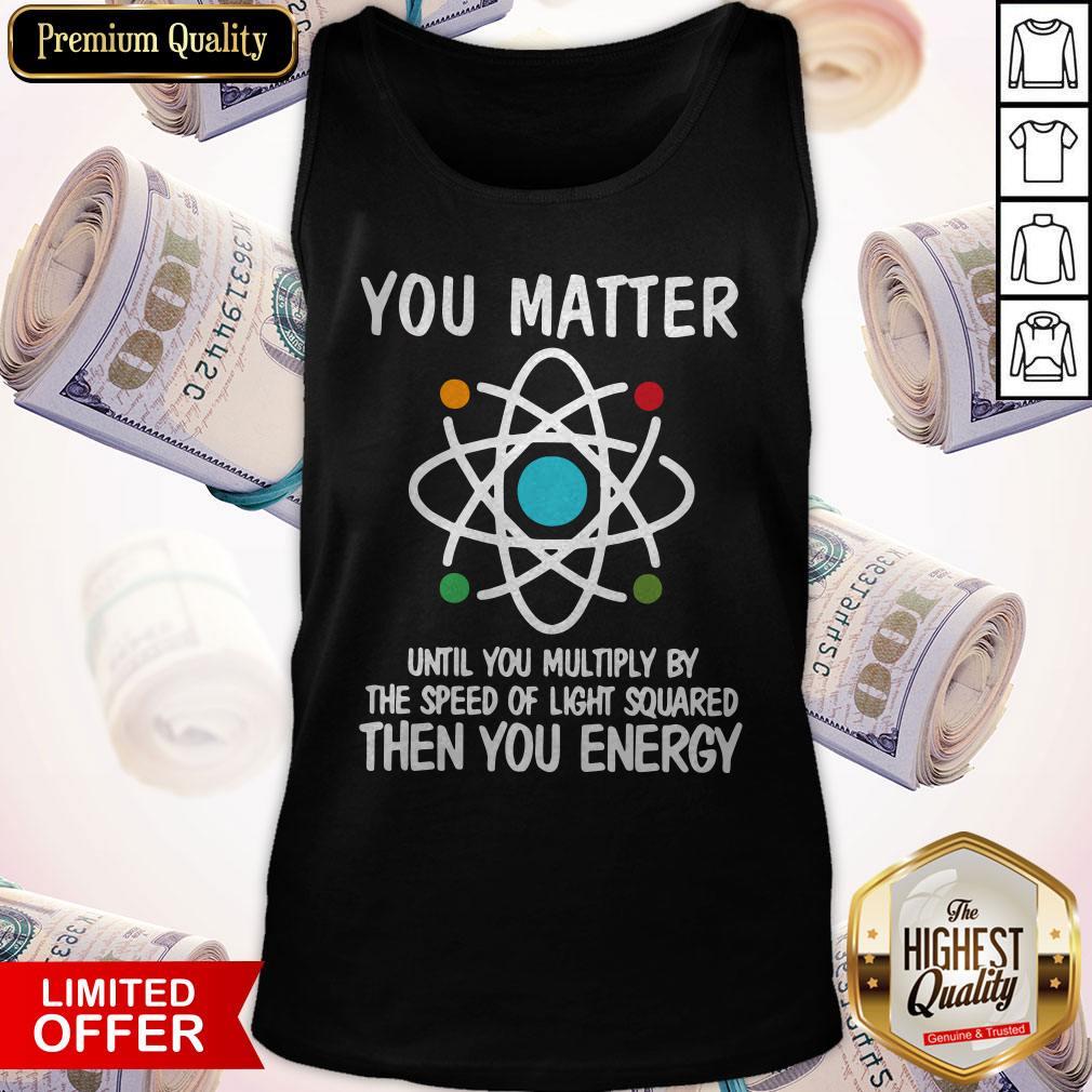 sweet-you-matter-until-you-multiply-by-the-speed-of-light-squared-then-you-energy-tank-top.jpg