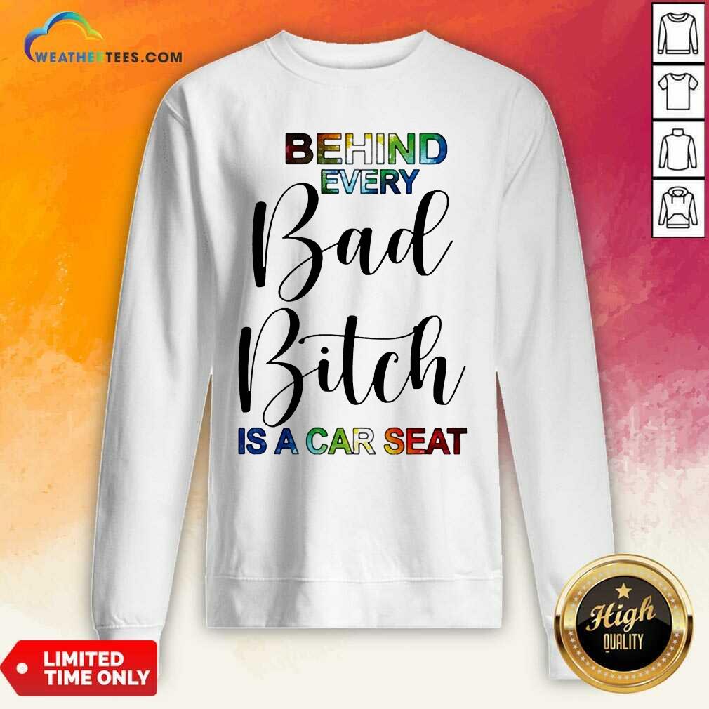 Sweety Behind Every Bad Bitch Is A Car Seat Shirt