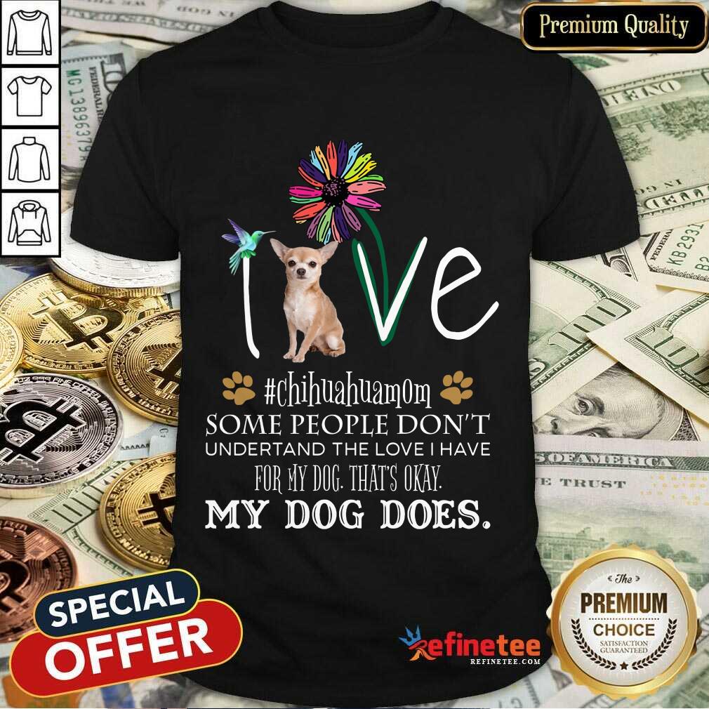 Nice Love Chihuahua Mom My Dog Does Shirt