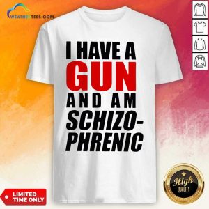 Official I Have A Gun And Am Schizophrenic Shirt